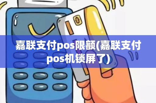 嘉联支付pos限额(嘉联支付pos机锁屏了)