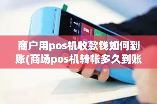 商户用pos机收款钱如何到账(商场pos机转帐多久到账)