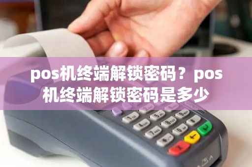 pos机终端解锁密码？pos机终端解锁密码是多少