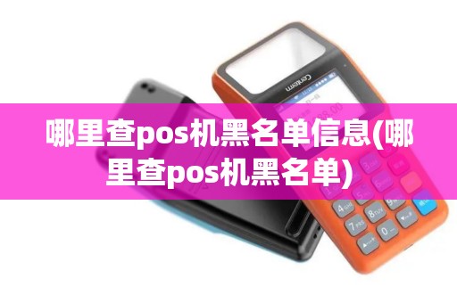 哪里查pos机黑名单信息(哪里查pos机黑名单)