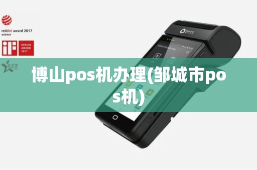 博山pos机办理(邹城市pos机)