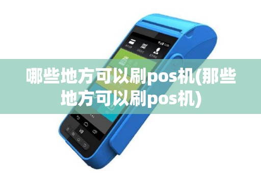 哪些地方可以刷pos机(那些地方可以刷pos机)