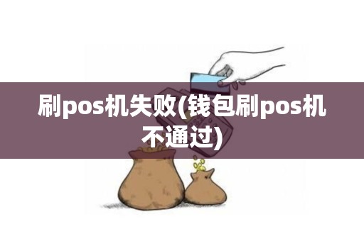 刷pos机失败(钱包刷pos机不通过)