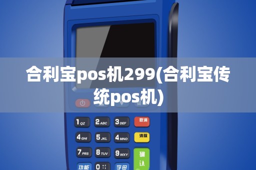 合利宝pos机299(合利宝传统pos机)