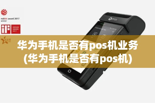 华为手机是否有pos机业务(华为手机是否有pos机)