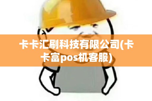 卡卡汇刷科技有限公司(卡卡富pos机客服)
