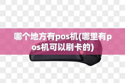 哪个地方有pos机(哪里有pos机可以刷卡的)