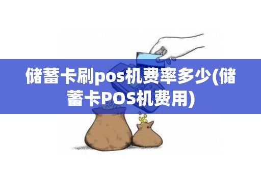 储蓄卡刷pos机费率多少(储蓄卡POS机费用)