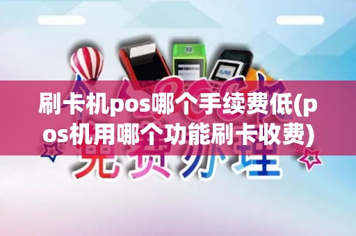 刷卡机pos哪个手续费低(pos机用哪个功能刷卡收费)