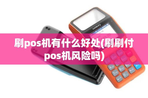 刷pos机有什么好处(刷刷付pos机风险吗)