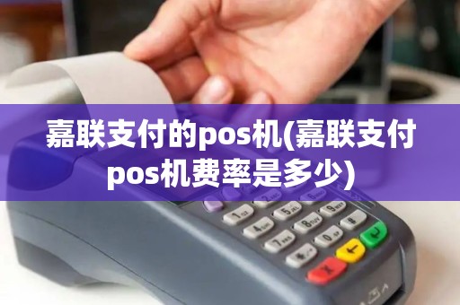 嘉联支付的pos机(嘉联支付pos机费率是多少)