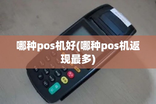 哪种pos机好(哪种pos机返现最多)