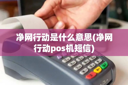净网行动是什么意思(净网行动pos机短信)