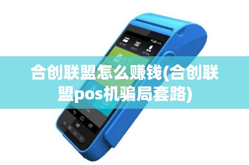 合创联盟怎么赚钱(合创联盟pos机骗局套路)