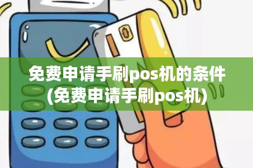 免费申请手刷pos机的条件(免费申请手刷pos机)