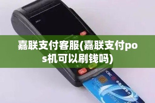 嘉联支付客服(嘉联支付pos机可以刷钱吗)