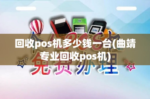 回收pos机多少钱一台(曲靖专业回收pos机)