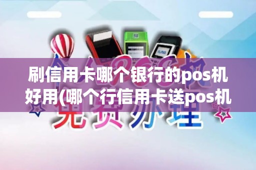 刷信用卡哪个银行的pos机好用(哪个行信用卡送pos机)