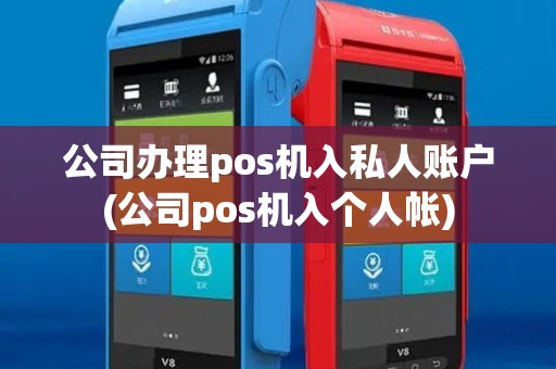 公司办理pos机入私人账户(公司pos机入个人帐)