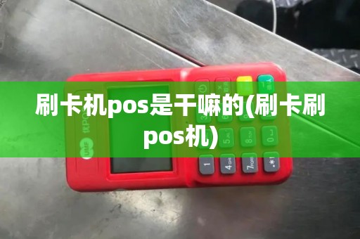 刷卡机pos是干嘛的(刷卡刷pos机)