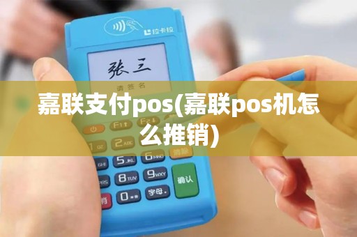 嘉联支付pos(嘉联pos机怎么推销)
