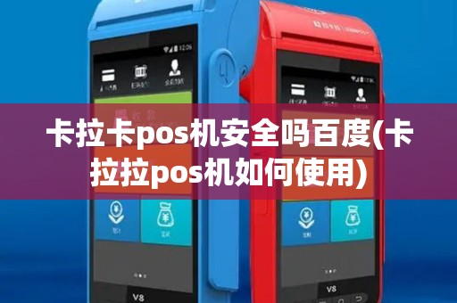 卡拉卡pos机安全吗百度(卡拉拉pos机如何使用)