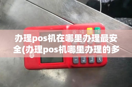 办理pos机在哪里办理最安全(办理pos机哪里办理的多)