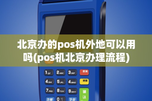 北京办的pos机外地可以用吗(pos机北京办理流程)
