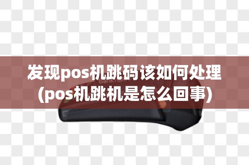发现pos机跳码该如何处理(pos机跳机是怎么回事)