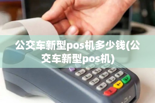 公交车新型pos机多少钱(公交车新型pos机)