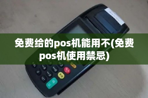 免费给的pos机能用不(免费pos机使用禁忌)