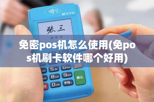 免密pos机怎么使用(免pos机刷卡软件哪个好用)