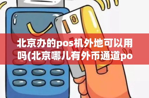 北京办的pos机外地可以用吗(北京哪儿有外币通道pos机)