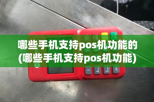 哪些手机支持pos机功能的(哪些手机支持pos机功能)