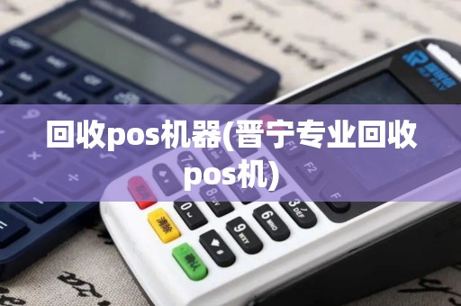 回收pos机器(晋宁专业回收pos机)