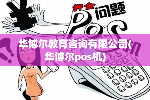 华博尔教育咨询有限公司(华博尔pos机)