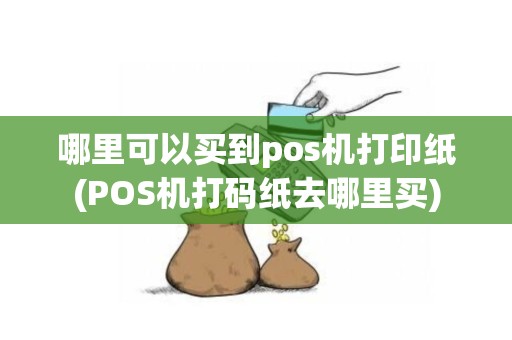 哪里可以买到pos机打印纸(POS机打码纸去哪里买)
