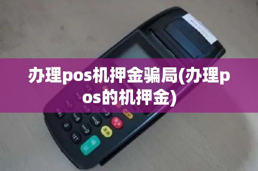 办理pos机押金骗局(办理pos的机押金)