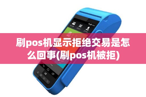 刷pos机显示拒绝交易是怎么回事(刷pos机被拒)