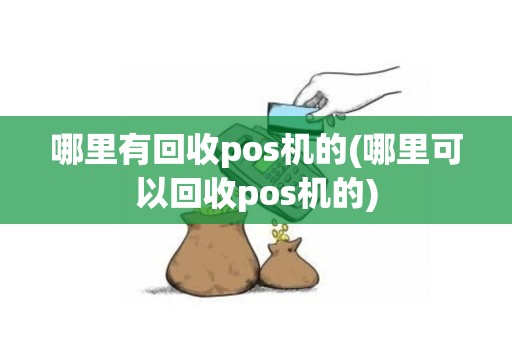 哪里有回收pos机的(哪里可以回收pos机的)