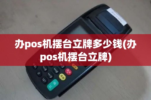 办pos机摆台立牌多少钱(办pos机摆台立牌)