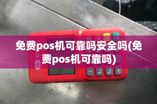 免费pos机可靠吗安全吗(免费pos机可靠吗)