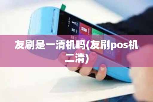 友刷是一清机吗(友刷pos机二清)