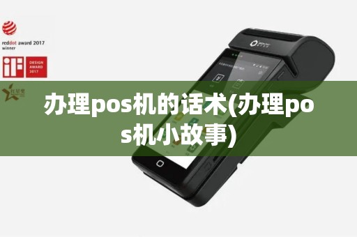 办理pos机的话术(办理pos机小故事)