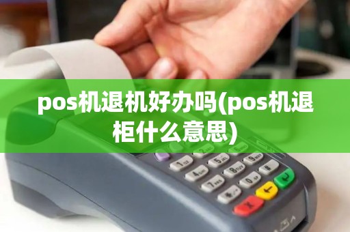 pos机退机好办吗(pos机退柜什么意思)