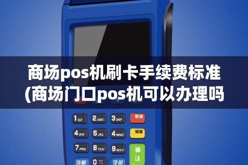 商场pos机刷卡手续费标准(商场门口pos机可以办理吗)