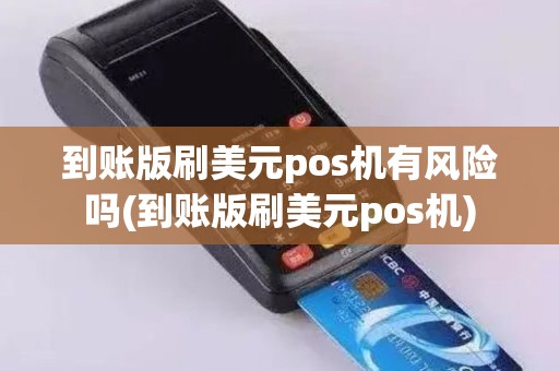 到账版刷美元pos机有风险吗(到账版刷美元pos机)