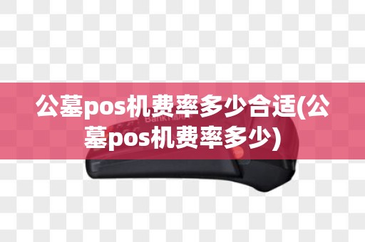 公墓pos机费率多少合适(公墓pos机费率多少)