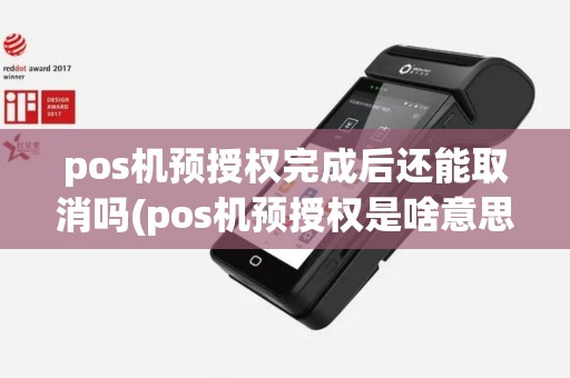 pos机预授权完成后还能取消吗(pos机预授权是啥意思)