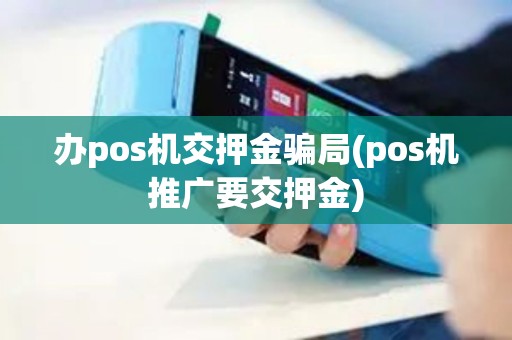 办pos机交押金骗局(pos机推广要交押金)